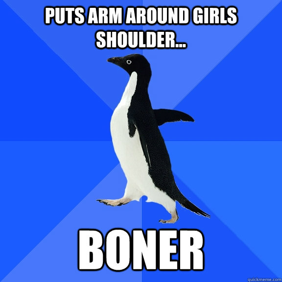 puts arm around girls shoulder... boner  Socially Awkward Penguin