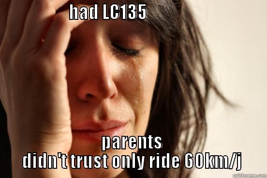                     HAD LC135                                          PARENTS DIDN'T TRUST ONLY RIDE 60KM/J First World Problems