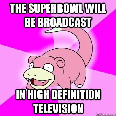 the superbowl will be broadcast in high definition television  Slowpoke