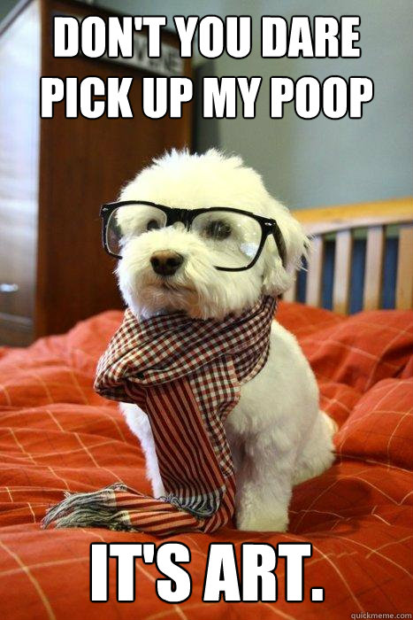 don't you dare pick up my poop it's art.  Hipster Dog
