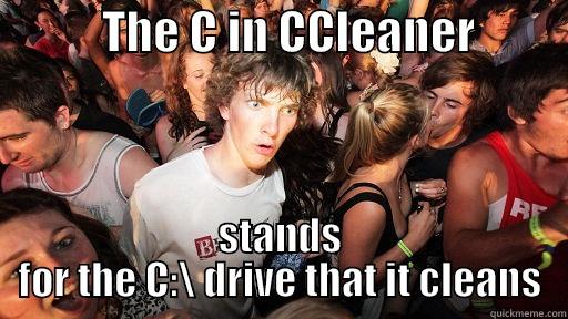           THE C IN CCLEANER           STANDS FOR THE C:\ DRIVE THAT IT CLEANS Sudden Clarity Clarence