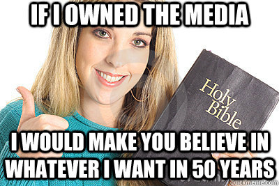 if i owned the media i would make you believe in whatever i want in 50 years  Overly Religious Naive Girl