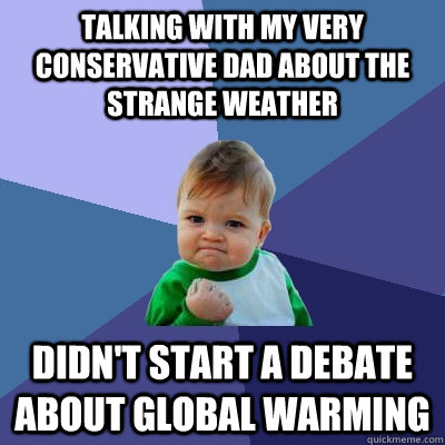 Talking with my very conservative dad about the strange weather Didn't start a debate about Global Warming  Success Kid