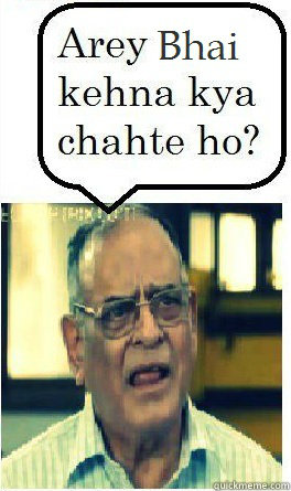   Arey bhai kehna kya chahate ho