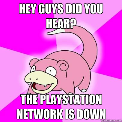 Hey guys did you hear? The Playstation network is down  Slowpoke