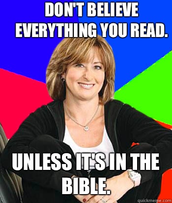 Don't believe everything you read.  Unless it's in the bible.  Sheltering Suburban Mom