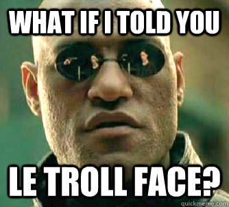 what if i told you le troll face?  Matrix Morpheus