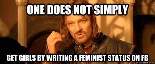 One does not simply get girls by writing a feminist status on FB  One Does Not Simply