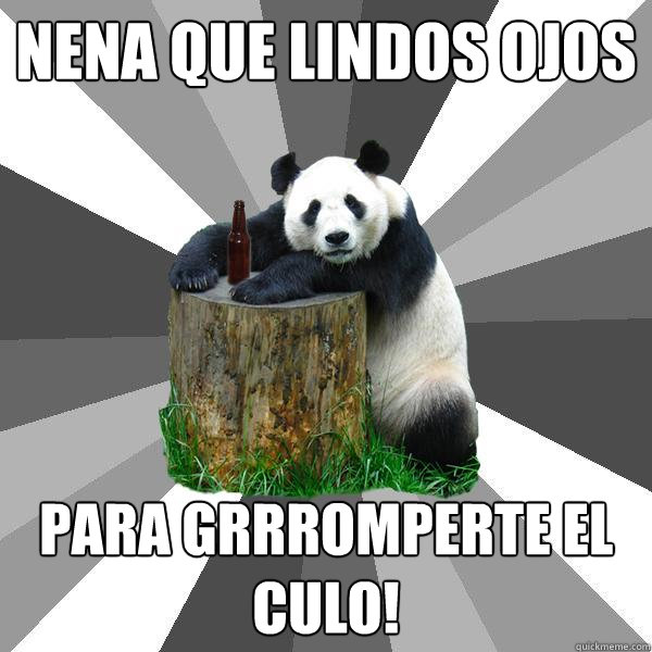 nena que lindos ojos para grrromperte el culo!  Pickup-Line Panda
