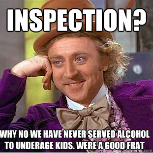 inspection? Why no we have never served alcohol to underage kids. Were a good frat  Creepy Wonka