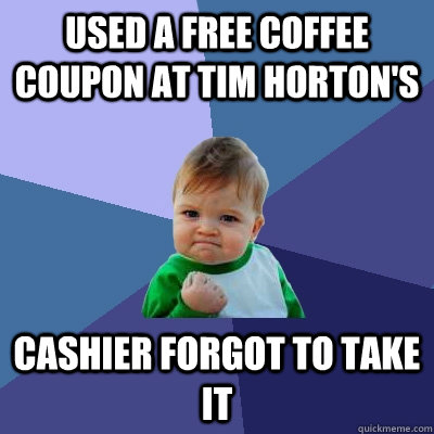 Used a free coffee coupon at Tim Horton's Cashier forgot to take it  Success Kid