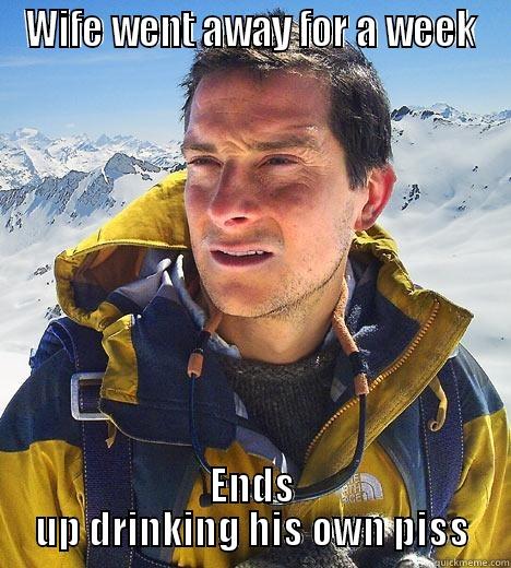 WIFE WENT AWAY FOR A WEEK ENDS UP DRINKING HIS OWN PISS Bear Grylls