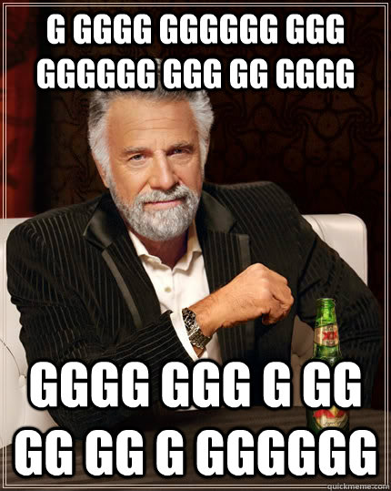G gggg gggggg ggg gggggg ggg gg gggg gggg ggg g gg gg gg g gggggg  The Most Interesting Man In The World