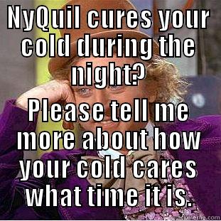 NYQUIL CURES YOUR COLD DURING THE NIGHT? PLEASE TELL ME MORE ABOUT HOW YOUR COLD CARES WHAT TIME IT IS. Condescending Wonka
