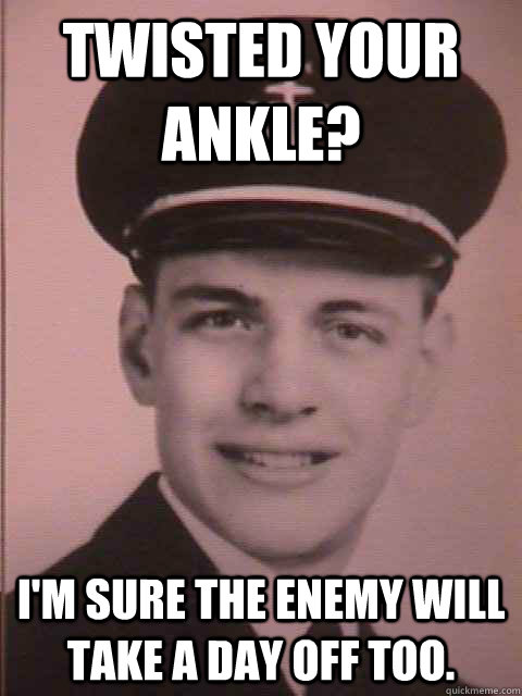 Twisted your ankle? I'm sure the enemy will take a day off too.  