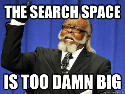The Search space is too damn big - The Search space is too damn big  Its too damn high