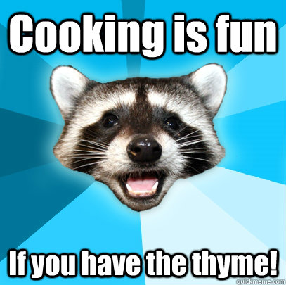 Cooking is fun If you have the thyme!  Lame Pun Coon