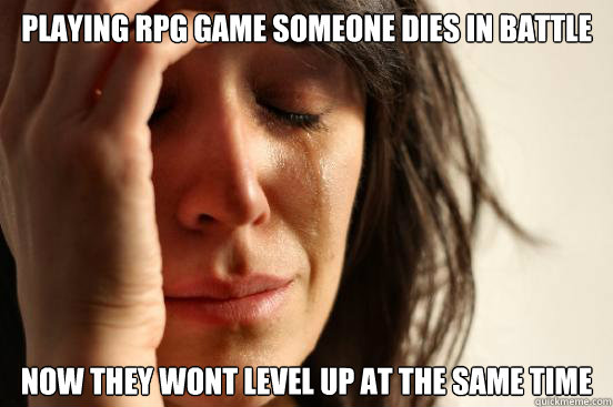 playing rpg game someone dies in battle Now they wont level up at the same time  First World Problems