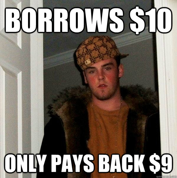 Borrows $10 Only pays back $9  Scumbag Steve