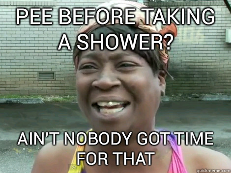 pee before taking a shower? Ain't Nobody Got Time For that   Sweet Brown Bronchitus
