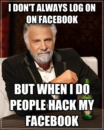 I don't always log on on Facebook but when I do people hack my facebook  The Most Interesting Man In The World