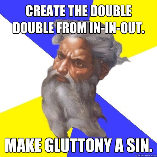 Create the Double Double From In-In-Out.  make gluttony a sin.  Advice God