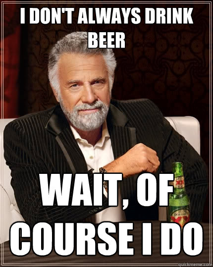 I don't always drink beer Wait, of course I do  The Most Interesting Man In The World