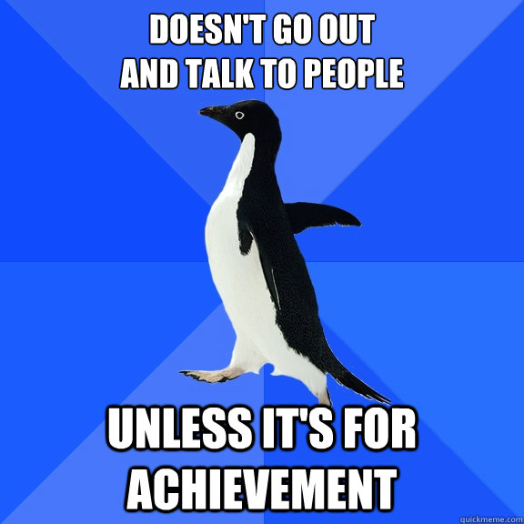 doesn't go out
and talk to people unless it's for achievement  Socially Awkward Penguin