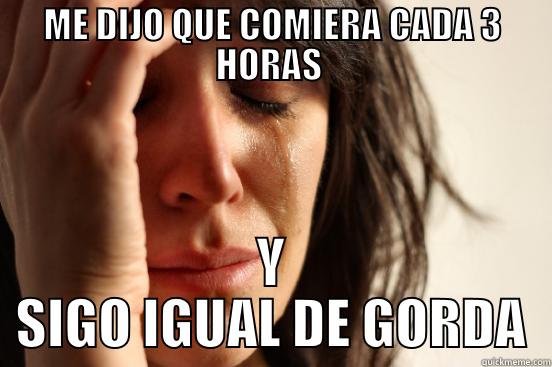 ME DIJO QUE COMIERA CADA 3 HORAS  Y SIGO IGUAL DE GORDA First World Problems