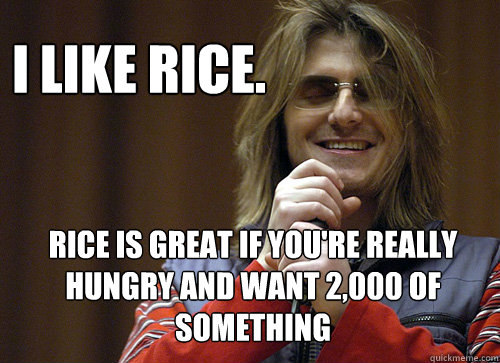 I like rice. Rice is great if you're really hungry and want 2,000 of something - I like rice. Rice is great if you're really hungry and want 2,000 of something  Mitch Hedberg Meme