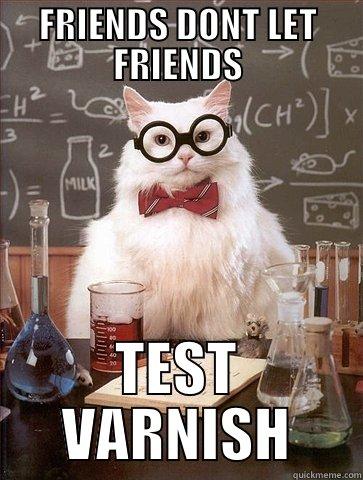 FRIENDS DONT LET FRIENDS TEST VARNISH Chemistry Cat