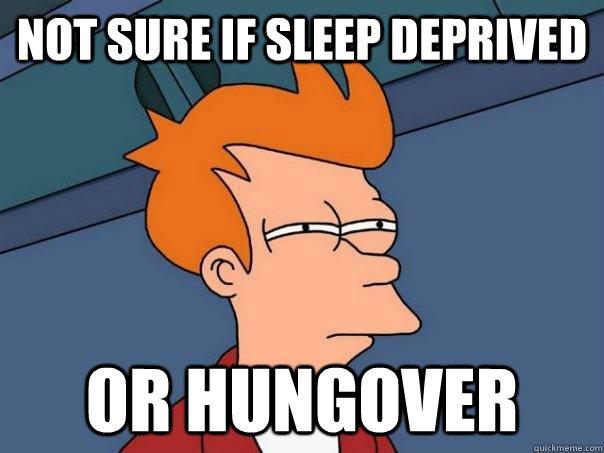 Not sure if sleep deprived or hungover  - Not sure if sleep deprived or hungover   Futurama Fry