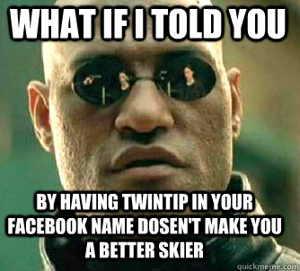 what if i told you By having Twintip in your facebook name dosen't make you a better skier  Matrix Morpheus