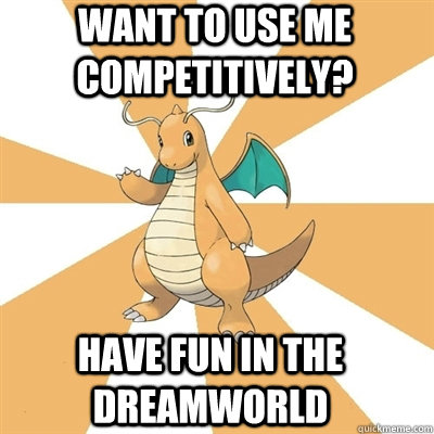 Want to use me competitively? Have fun in the dreamworld  Dragonite Dad