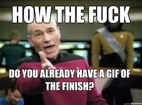 how the fuck do you already have a gif of the finish? - how the fuck do you already have a gif of the finish?  Annoyed Picard HD