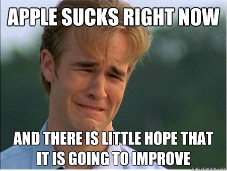 Apple sucks right now and there is little hope that it is going to improve  1990s Problems