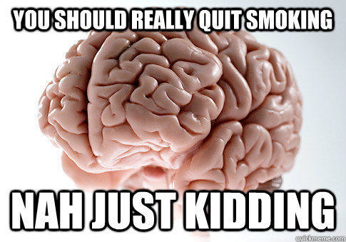 You should really quit smoking  nah just kidding  Scumbag Brain