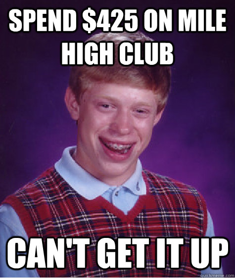 Spend $425 on Mile High Club Can't get it up  Bad Luck Brian