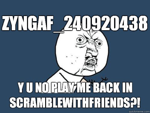 Zyngaf_240920438 y u no play me back in ScrambleWithFriends?!  Y U No