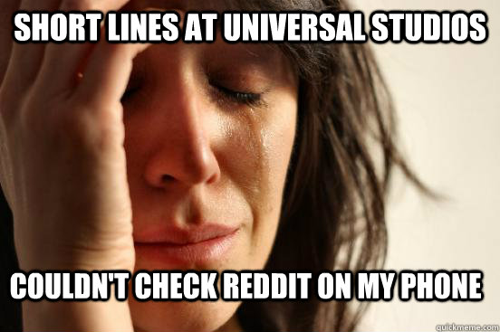 Short lines at Universal Studios Couldn't check Reddit on my phone  FirstWorldProblems