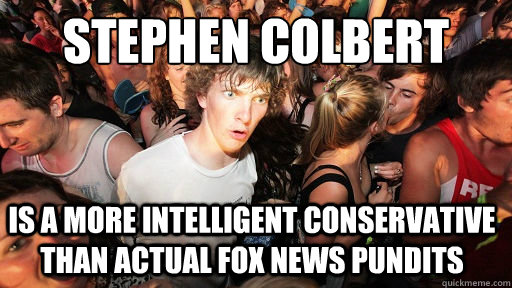 Stephen colbert is a more intelligent conservative than actual fox news pundits  Sudden Clarity Clarence
