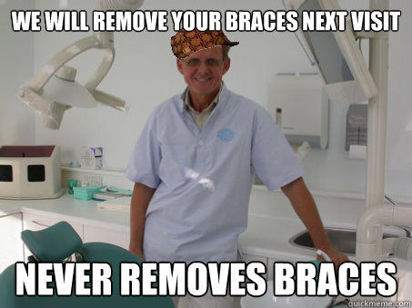 We will remove your braces next visit Never removes braces - We will remove your braces next visit Never removes braces  Scumbag Orthodontist