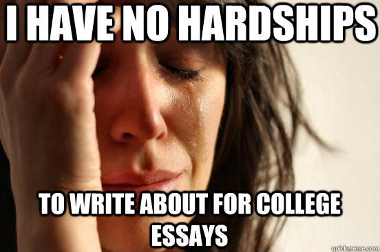 I have no hardships to write about for college essays  First World Problems