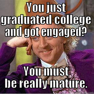 YOU JUST GRADUATED COLLEGE AND GOT ENGAGED? YOU MUST BE REALLY MATURE. Condescending Wonka
