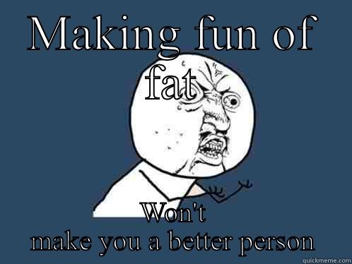 MAKING FUN OF FAT WON'T MAKE YOU A BETTER PERSON Y U No