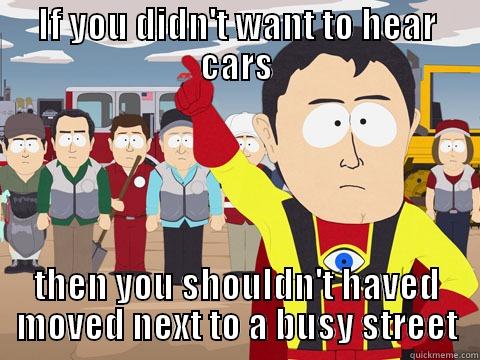 IF YOU DIDN'T WANT TO HEAR CARS THEN YOU SHOULDN'T HAVED MOVED NEXT TO A BUSY STREET Captain Hindsight