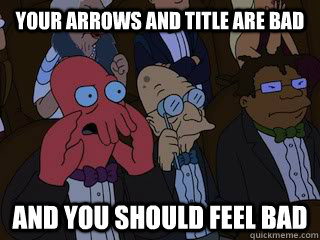 Your arrows and title are bad and you should feel bad  Bad Zoidberg