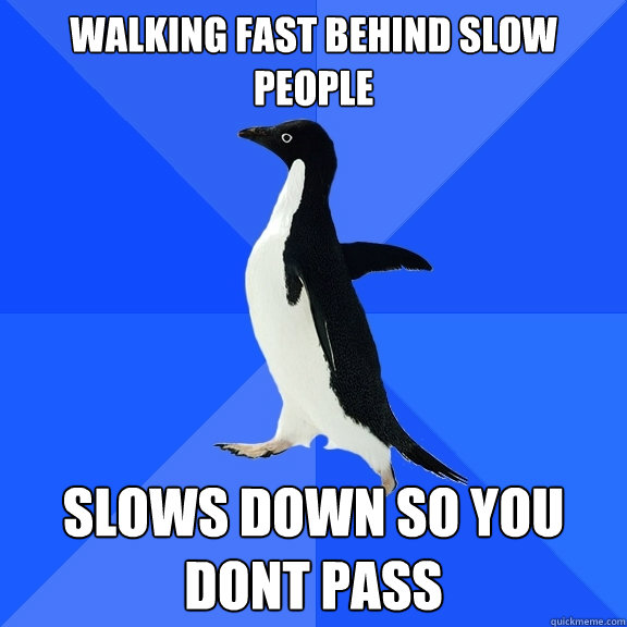 Walking fast behind slow people slows down so you dont pass  Socially Awkward Penguin