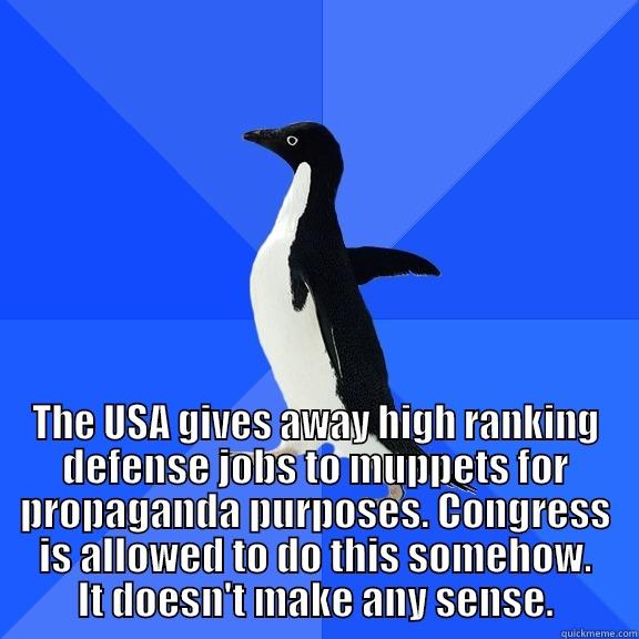 for the record penguin -  THE USA GIVES AWAY HIGH RANKING DEFENSE JOBS TO MUPPETS FOR PROPAGANDA PURPOSES. CONGRESS IS ALLOWED TO DO THIS SOMEHOW. IT DOESN'T MAKE ANY SENSE. Socially Awkward Penguin
