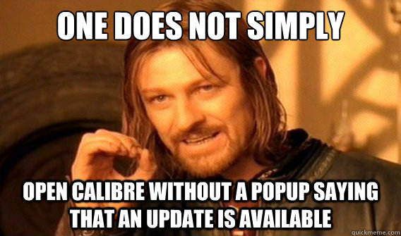 One does not simply Open Calibre without a popup saying that an update is available  onedoesnotsimply